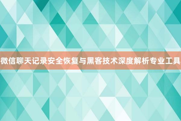 微信聊天记录安全恢复与黑客技术深度解析专业工具