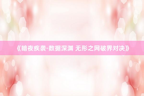 《暗夜疾袭·数据深渊 无形之网破界对决》