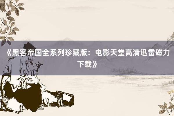 《黑客帝国全系列珍藏版：电影天堂高清迅雷磁力下载》
