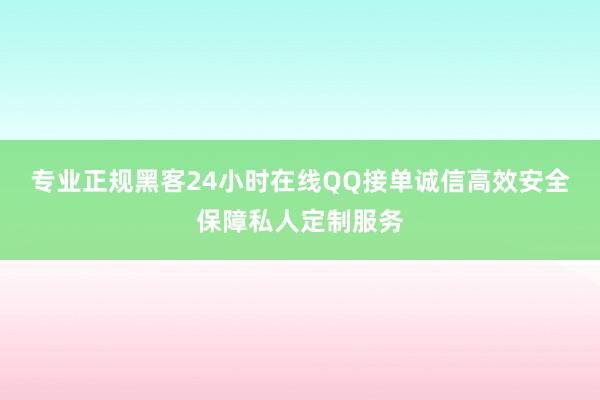 专业正规黑客24小时在线QQ接单诚信高效安全保障私人定制服务