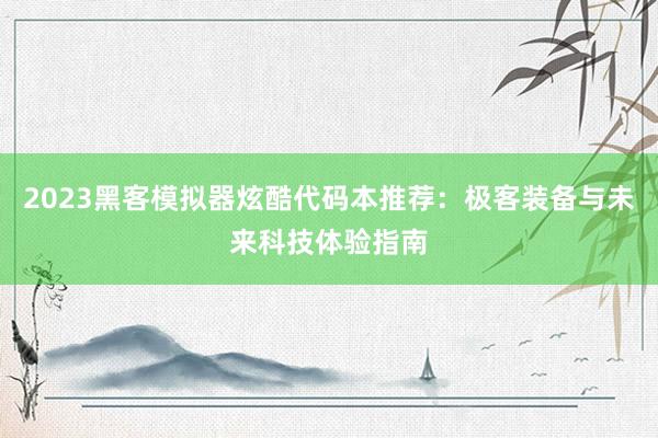 2023黑客模拟器炫酷代码本推荐：极客装备与未来科技体验指南