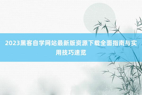 2023黑客自学网站最新版资源下载全面指南与实用技巧速览