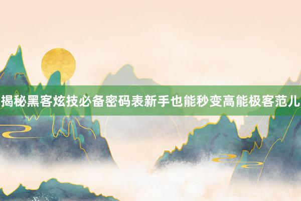 揭秘黑客炫技必备密码表新手也能秒变高能极客范儿