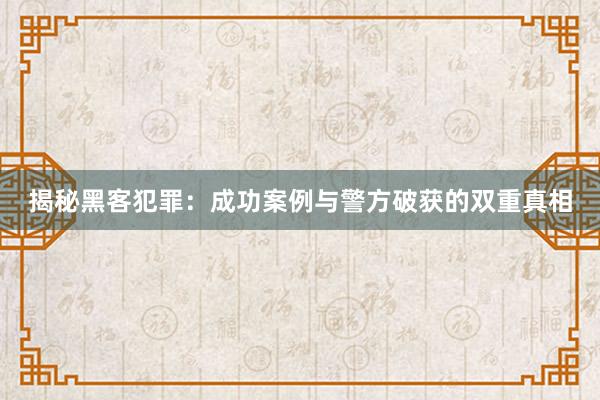 揭秘黑客犯罪：成功案例与警方破获的双重真相