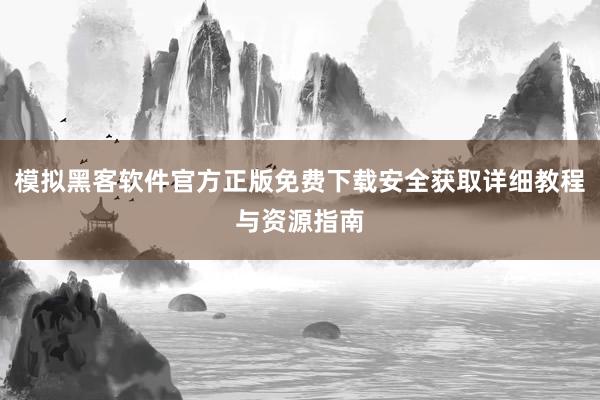 模拟黑客软件官方正版免费下载安全获取详细教程与资源指南