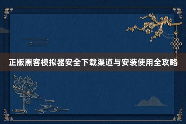 正版黑客模拟器安全下载渠道与安装使用全攻略