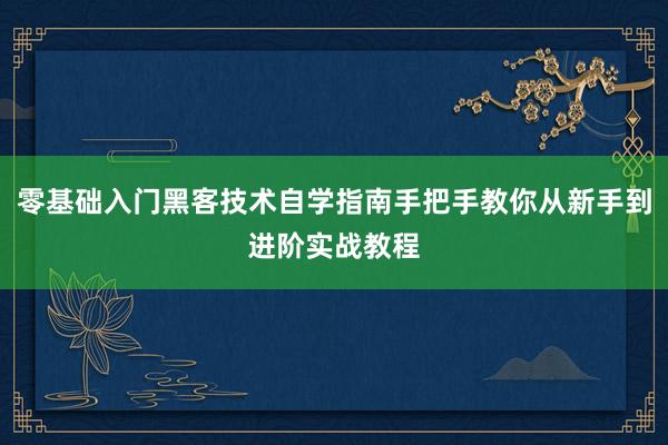 零基础入门黑客技术自学指南手把手教你从新手到进阶实战教程