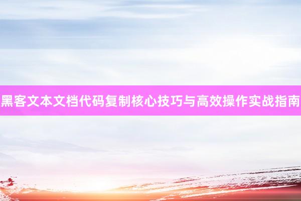 黑客文本文档代码复制核心技巧与高效操作实战指南