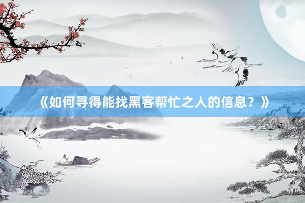 《如何寻得能找黑客帮忙之人的信息？》