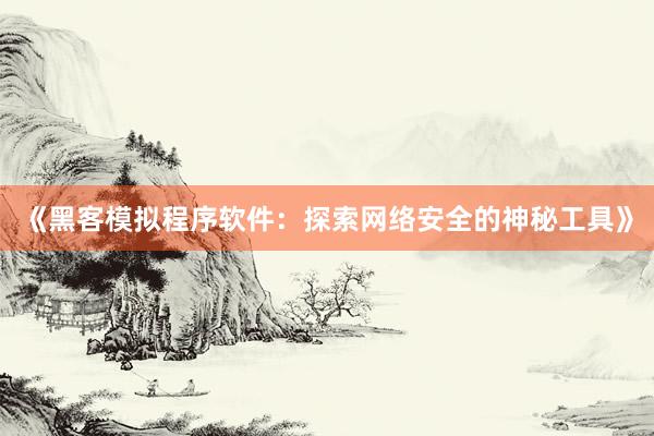 《黑客模拟程序软件：探索网络安全的神秘工具》
